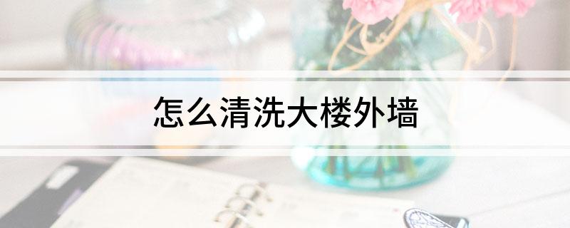 怎么清洗大楼外墙